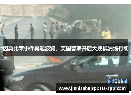 因莫比莱事件再起波澜，美国警察开启大规模清场行动