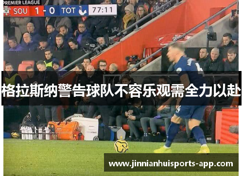 格拉斯纳警告球队不容乐观需全力以赴