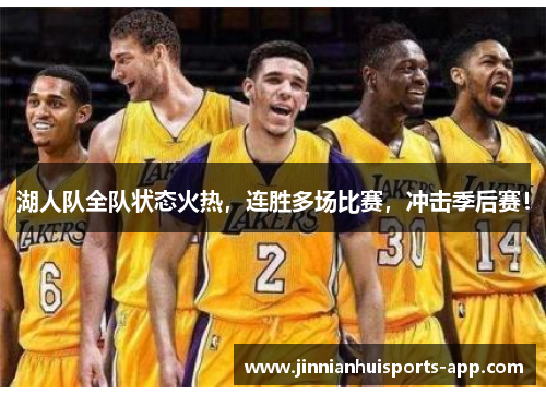 湖人队全队状态火热，连胜多场比赛，冲击季后赛！