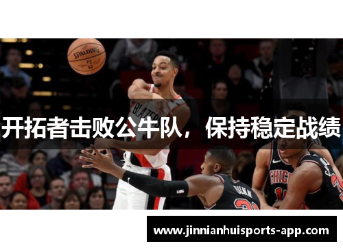 开拓者击败公牛队，保持稳定战绩