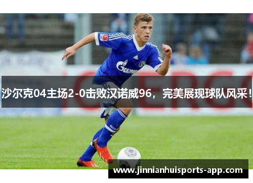 沙尔克04主场2-0击败汉诺威96，完美展现球队风采！