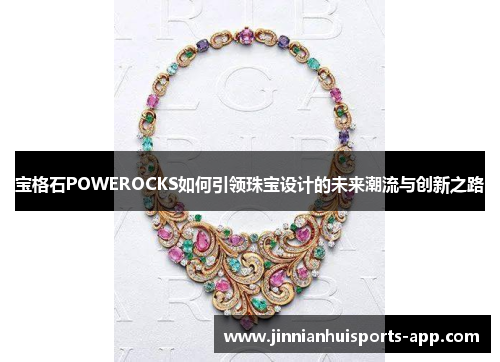 宝格石POWEROCKS如何引领珠宝设计的未来潮流与创新之路