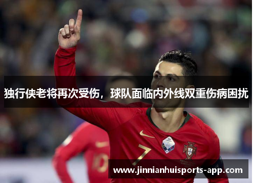 独行侠老将再次受伤，球队面临内外线双重伤病困扰