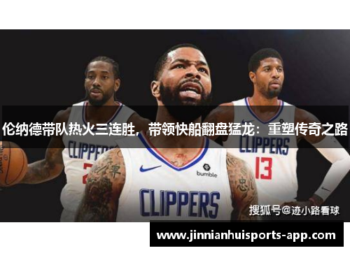 伦纳德带队热火三连胜，带领快船翻盘猛龙：重塑传奇之路