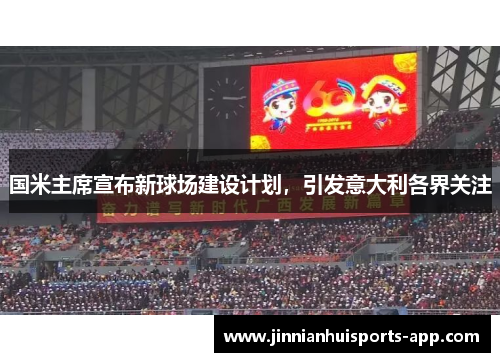 国米主席宣布新球场建设计划，引发意大利各界关注