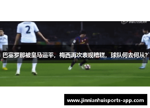 巴塞罗那被皇马逼平，梅西再次表现糟糕，球队何去何从？