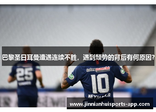巴黎圣日耳曼遭遇连续不胜，遇到颓势的背后有何原因？