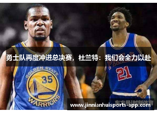 勇士队再度冲进总决赛，杜兰特：我们会全力以赴