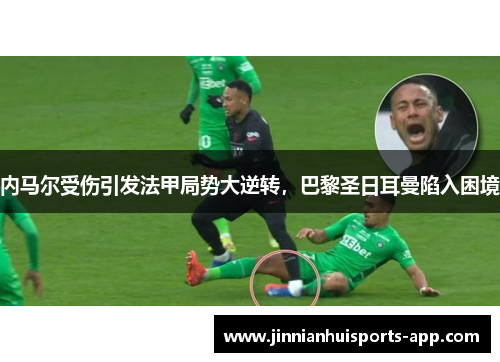 内马尔受伤引发法甲局势大逆转，巴黎圣日耳曼陷入困境
