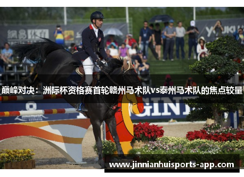 巅峰对决：洲际杯资格赛首轮赣州马术队vs泰州马术队的焦点较量