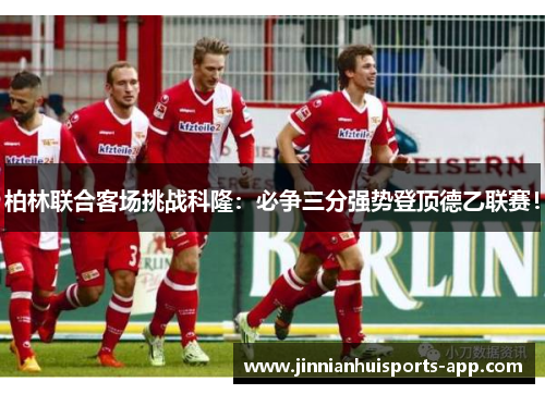 柏林联合客场挑战科隆：必争三分强势登顶德乙联赛！