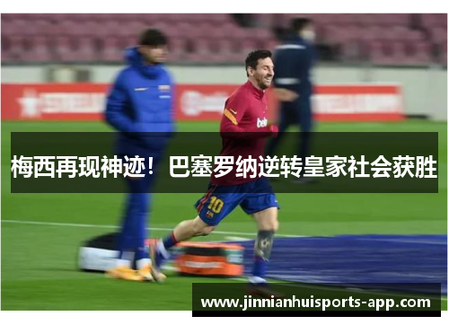 梅西再现神迹！巴塞罗纳逆转皇家社会获胜