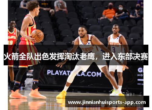 火箭全队出色发挥淘汰老鹰，进入东部决赛
