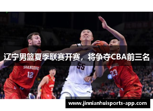 辽宁男篮夏季联赛开赛，将争夺CBA前三名