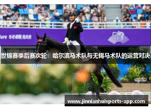世锦赛季后赛次轮：哈尔滨马术队与无锡马术队的运营对决