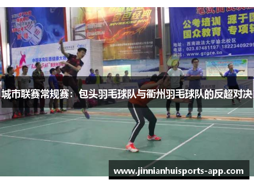 城市联赛常规赛：包头羽毛球队与衢州羽毛球队的反超对决