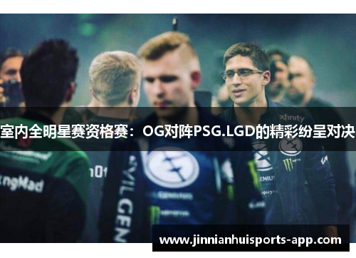 室内全明星赛资格赛：OG对阵PSG.LGD的精彩纷呈对决